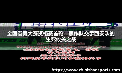 全国街舞大赛资格赛首轮：焦作队交手西安队的生死攸关之战